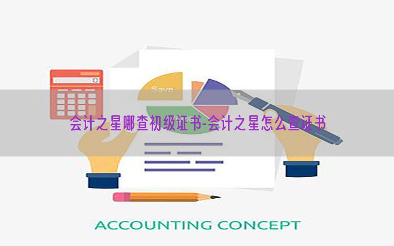 会计之星哪查初级证书-会计之星怎么查证书