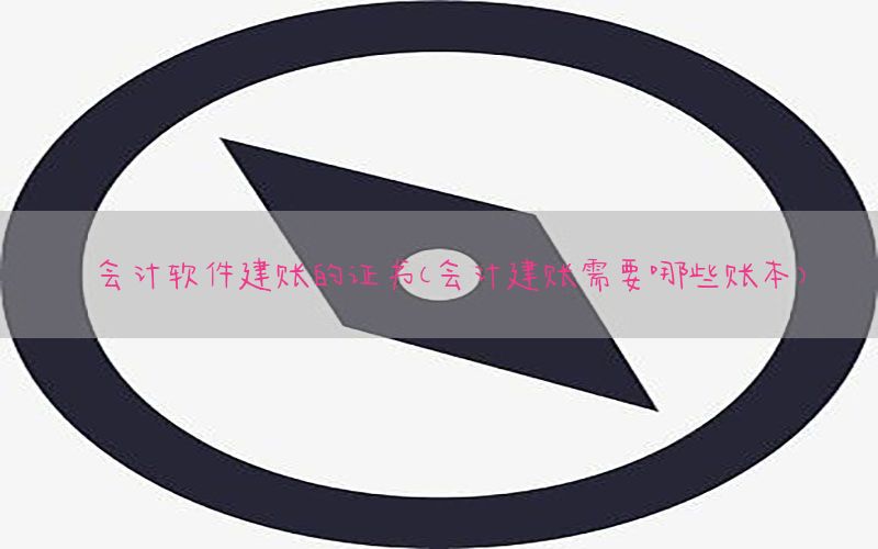 会计软件建账的证书（会计建账需要哪些账本）