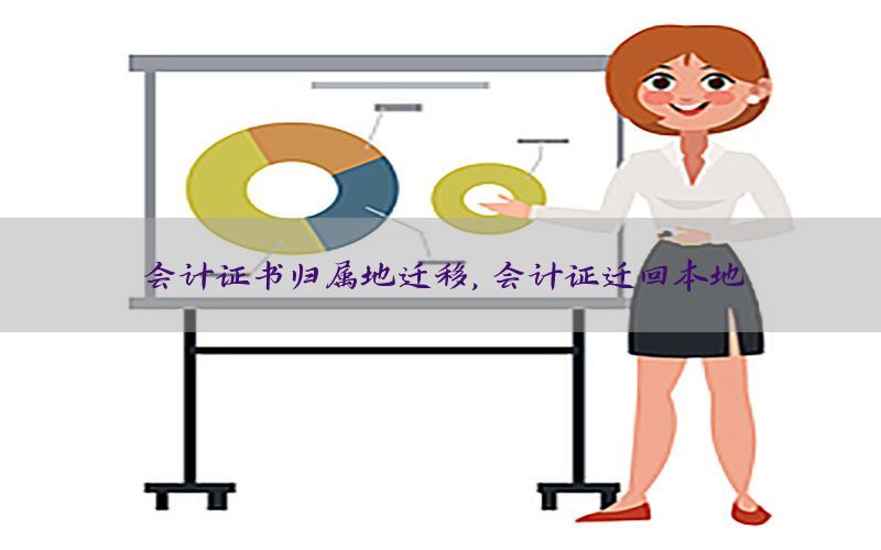 会计证书归属地迁移，会计证迁回本地