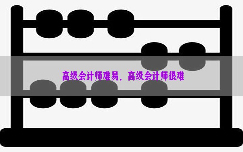 高级会计师难易，高级会计师很难