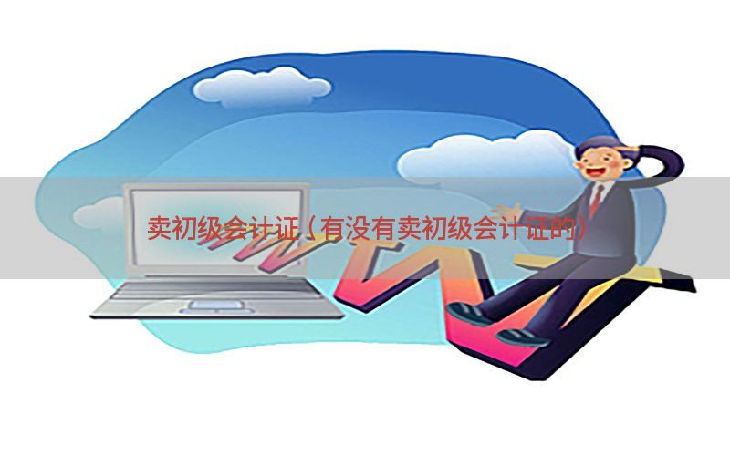 卖初级会计证（有没有卖初级会计证的）