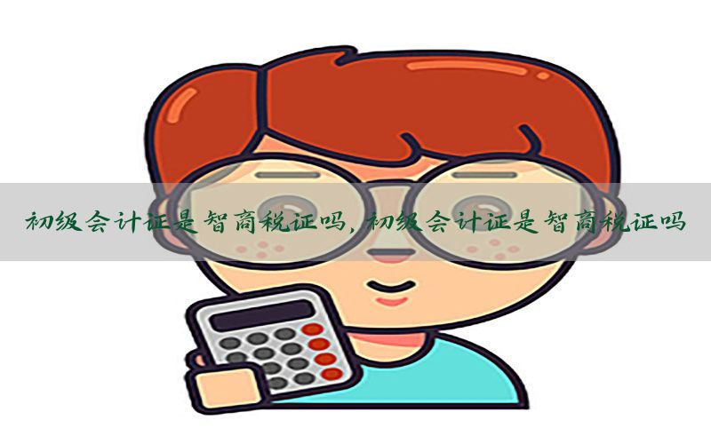 初级会计证是智商税证吗，初级会计证是智商税证吗