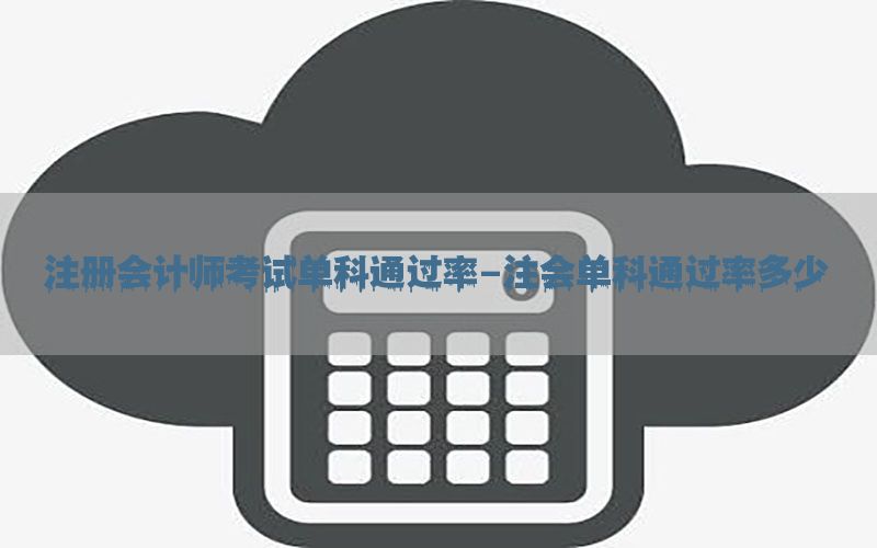 注册会计师考试单科通过率-注会单科通过率多少