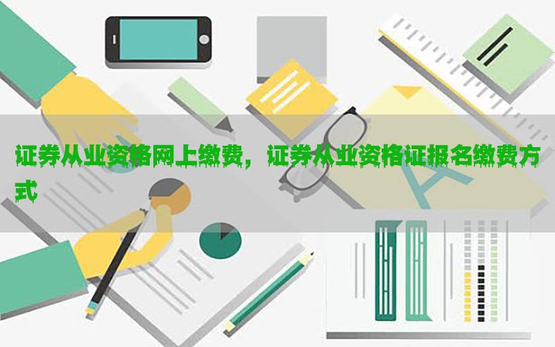 证券从业资格网上缴费，证券从业资格证报名缴费方式