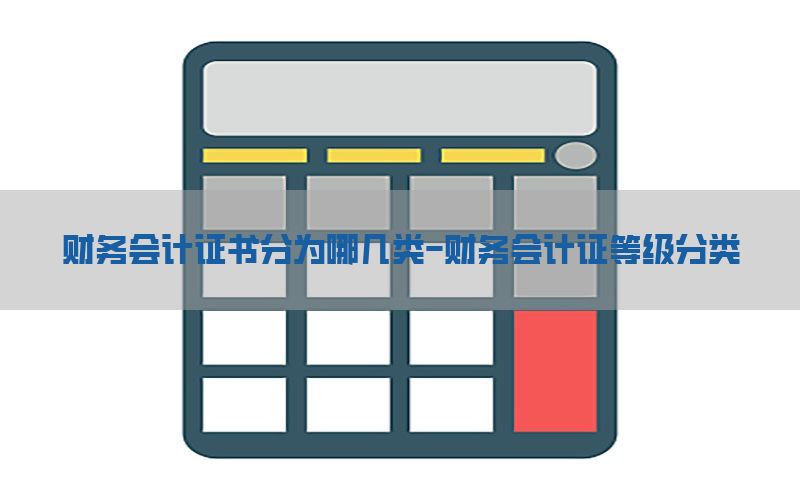 财务会计证书分为哪几类-财务会计证等级分类