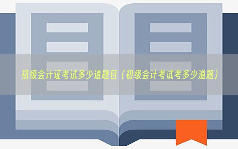 初级会计证考试多少道题目（初级会计考试考多少道题）