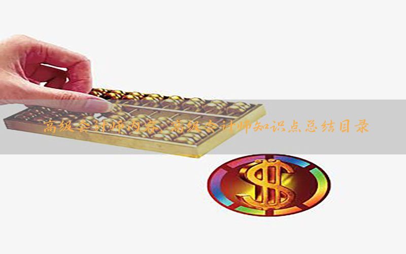 高级会计师内容，高级会计师知识点总结目录