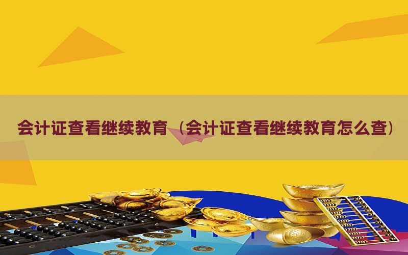 会计证查看继续教育（会计证查看继续教育怎么查）