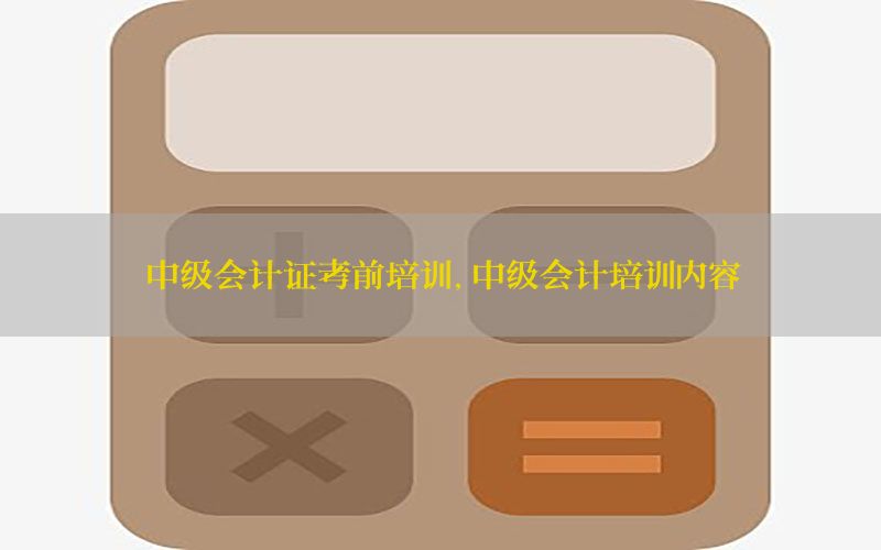 中级会计证考前培训，中级会计培训内容