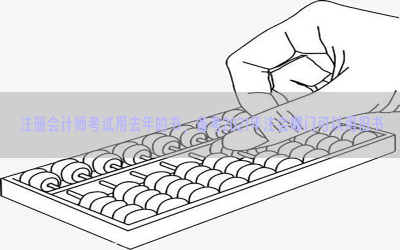 注册会计师考试用去年的书，备考2021年注会哪门可以用旧书