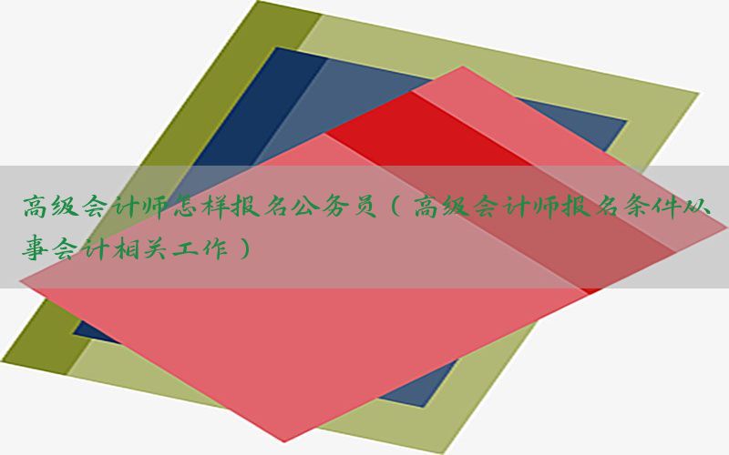 高级会计师怎样报名公务员（高级会计师报名条件从事会计相关工作）