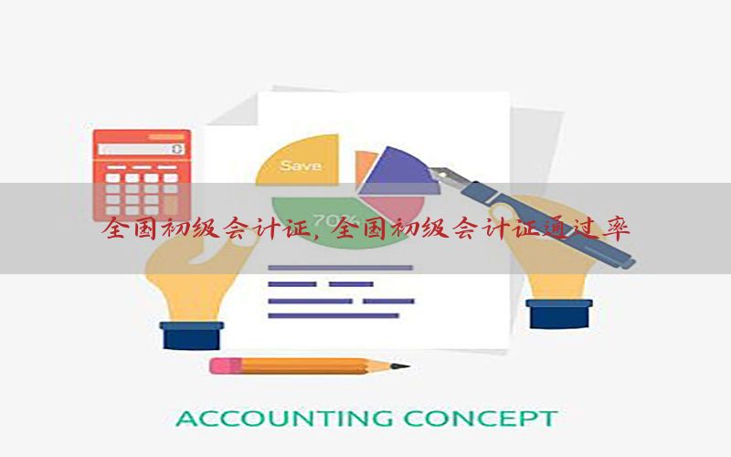 全国初级会计证，全国初级会计证通过率
