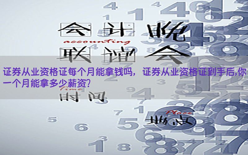 证券从业资格证每个月能拿钱吗，证券从业资格证到手后,你一个月能拿多少薪资?