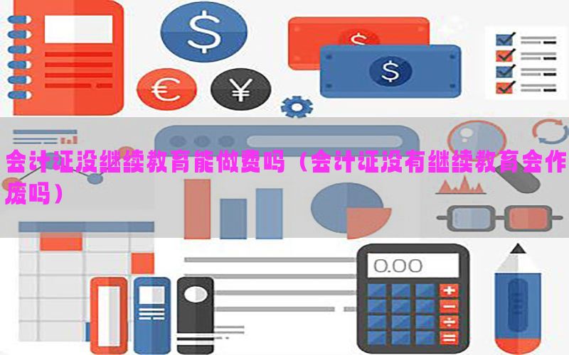 会计证没继续教育能做费吗（会计证没有继续教育会作废吗）