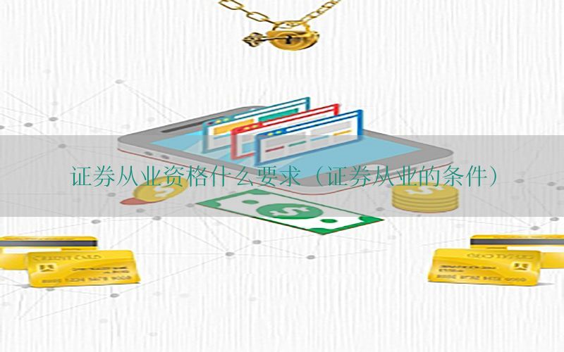 证券从业资格什么要求（证券从业的条件）