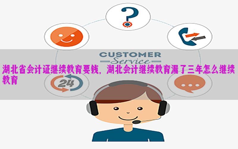 湖北省会计证继续教育要钱，湖北会计继续教育漏了三年怎么继续教育
