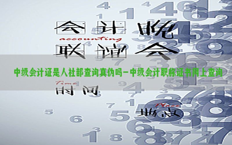 中级会计证是人社部查询真伪吗-中级会计职称证书网上查询