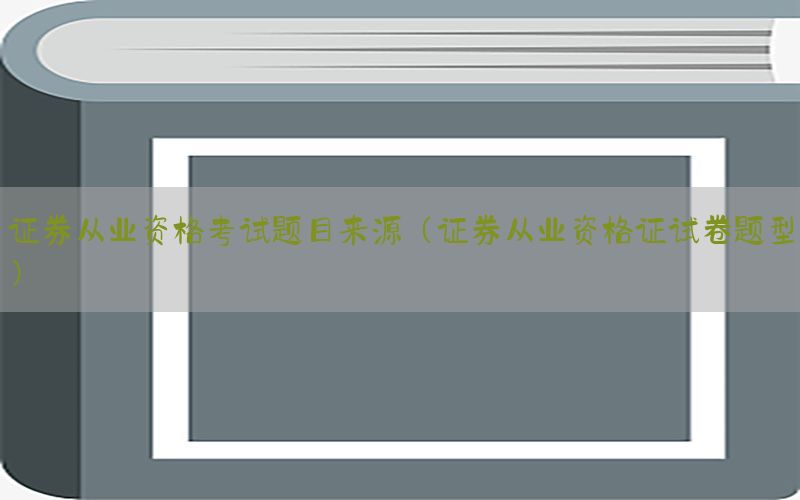 证券从业资格考试题目来源（证券从业资格证试卷题型）