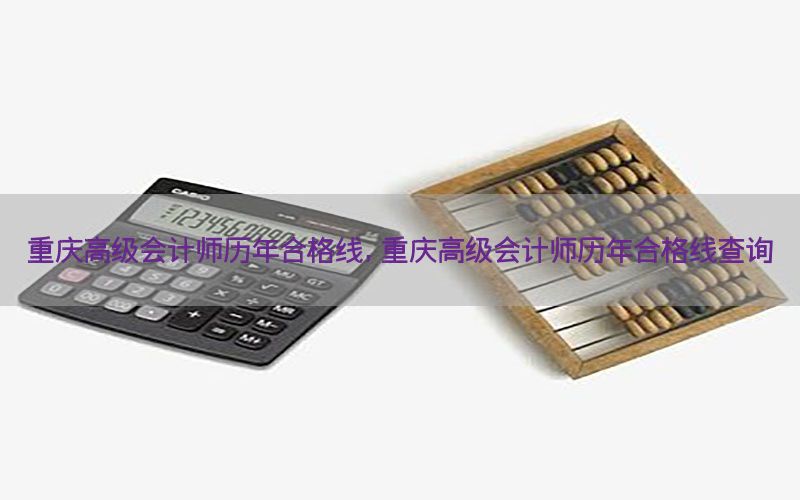 重庆高级会计师历年合格线，重庆高级会计师历年合格线查询