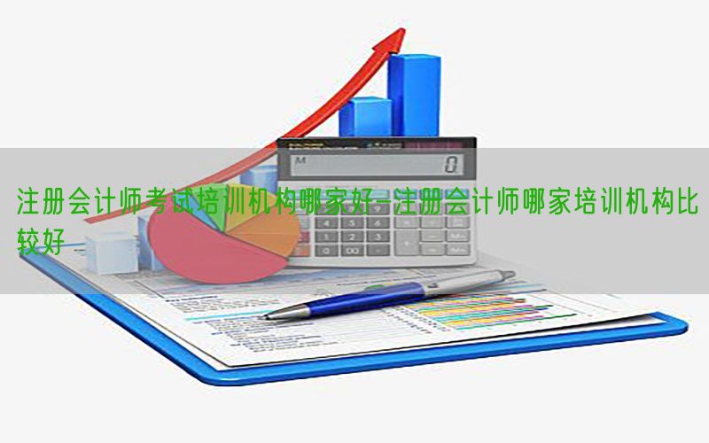 注册会计师考试培训机构哪家好-注册会计师哪家培训机构比较好