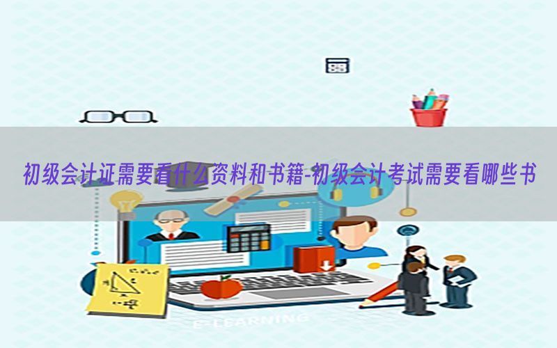 初级会计证需要看什么资料和书籍-初级会计考试需要看哪些书