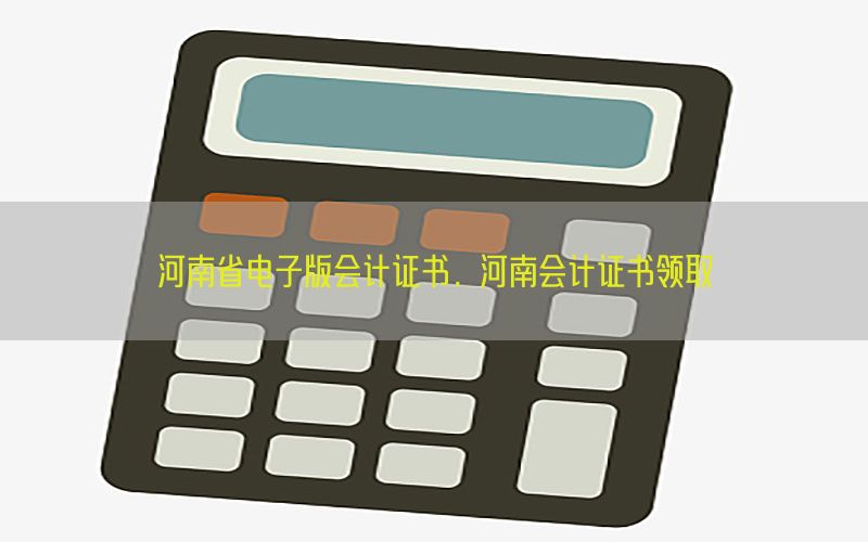 河南省电子版会计证书，河南会计证书领取