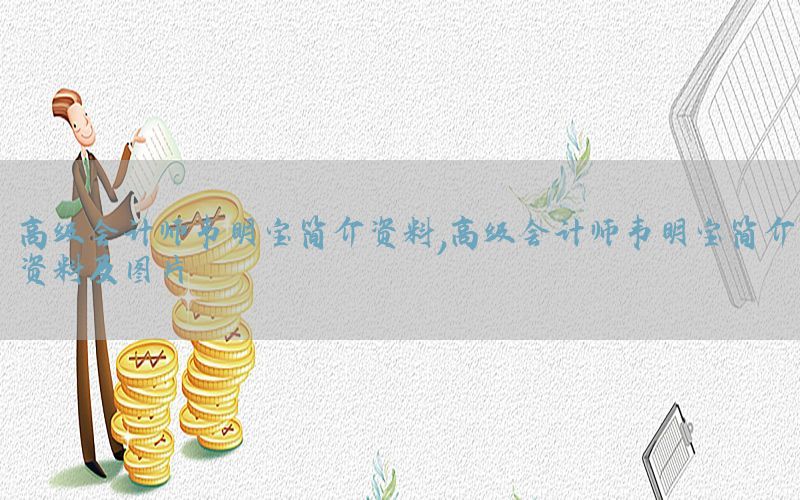 高级会计师韦明宝简介资料，高级会计师韦明宝简介资料及图片