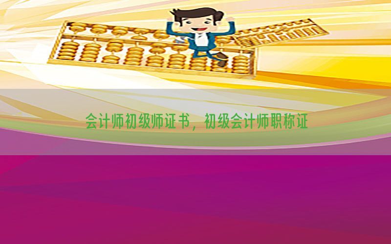 会计师初级师证书，初级会计师职称证