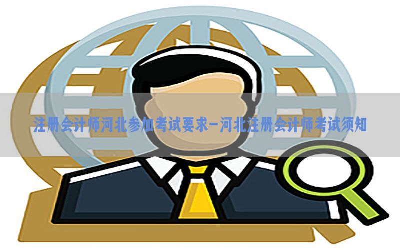 注册会计师河北参加考试要求-河北注册会计师考试须知