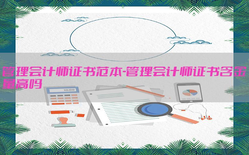 管理会计师证书范本-管理会计师证书含金量高吗