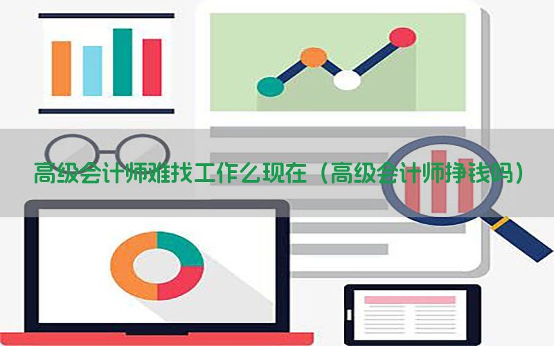 高级会计师难找工作么现在（高级会计师挣钱吗）