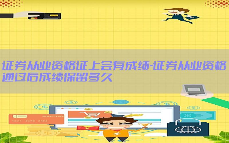 证券从业资格证上会有成绩-证券从业资格通过后成绩保留多久