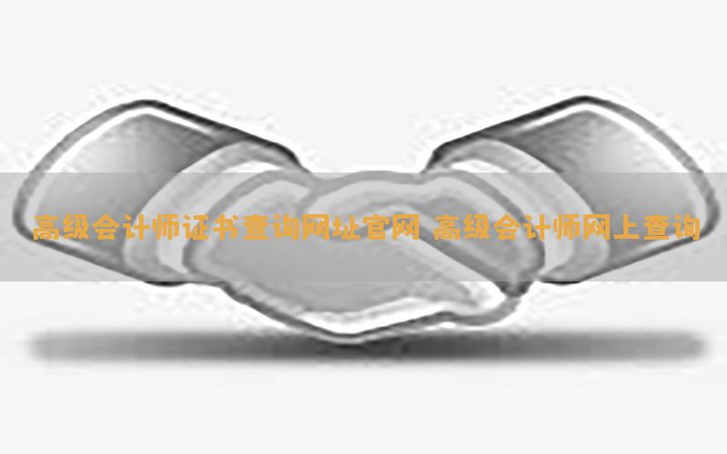 高级会计师证书查询网址官网（高级会计师网上查询）