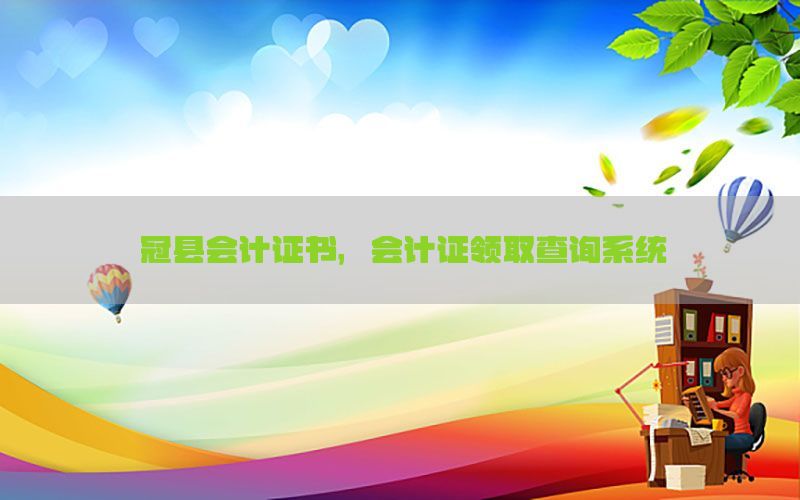 冠县会计证书，会计证领取查询系统
