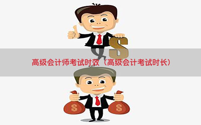 高级会计师考试时效（高级会计考试时长）