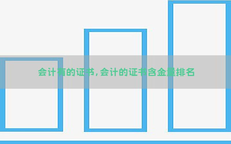 会计有的证书，会计的证书含金量排名