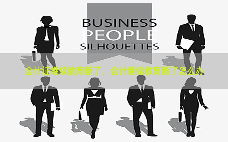 会计证继续教育断了，会计继续教育断了怎么办