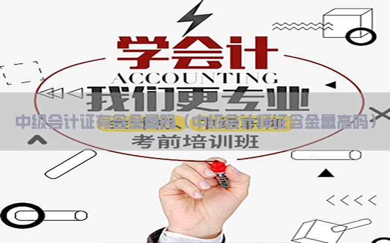 中级会计证有含金量吗（中级会计师证含金量高吗）