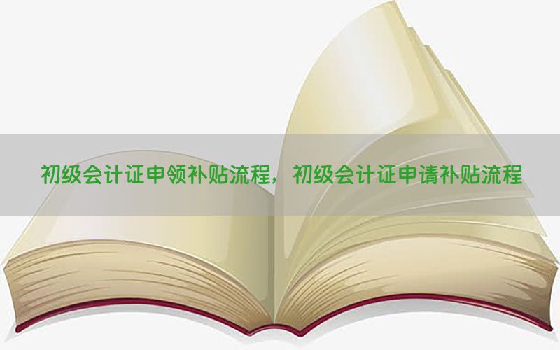 初级会计证申领补贴流程，初级会计证申请补贴流程