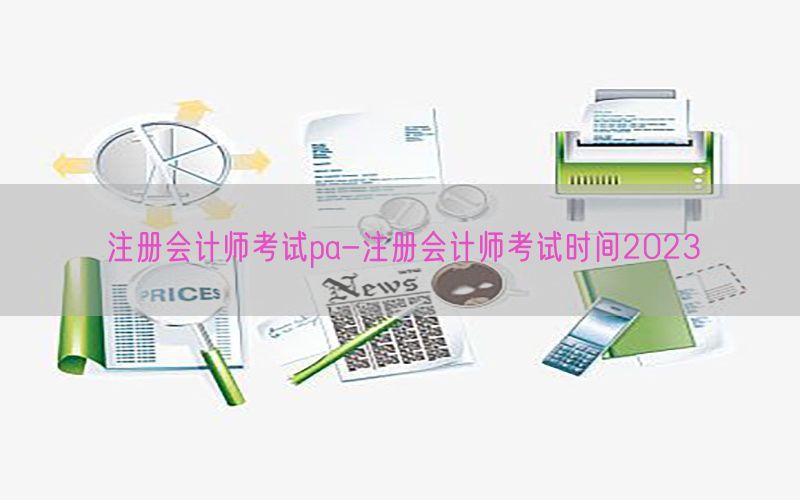 注册会计师考试pa-注册会计师考试时间2023