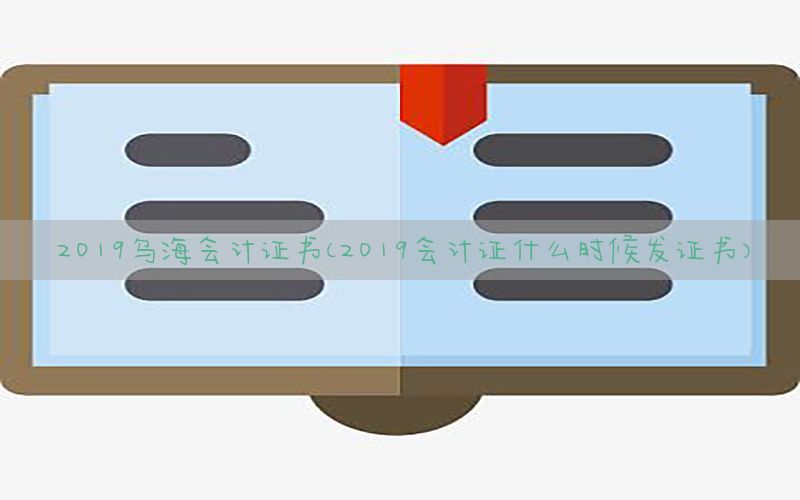 2019乌海会计证书（2019会计证什么时候发证书）