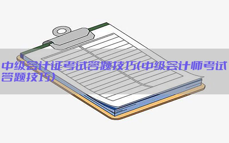 中级会计证考试答题技巧（中级会计师考试答题技巧）