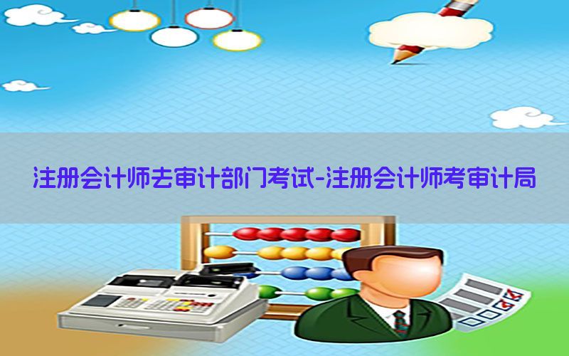 注册会计师去审计部门考试-注册会计师考审计局
