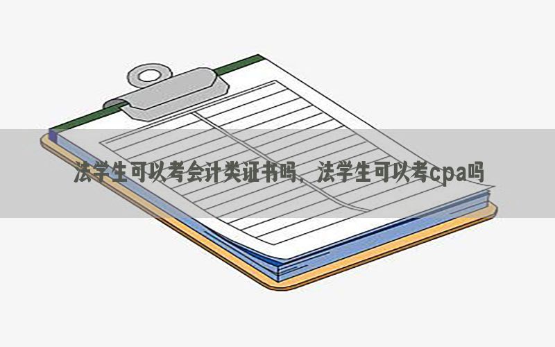 法学生可以考会计类证书吗，法学生可以考cpa吗