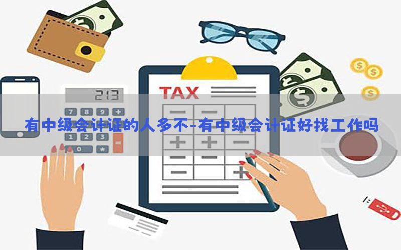 有中级会计证的人多不-有中级会计证好找工作吗