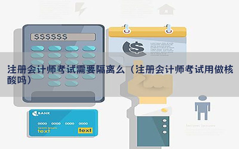 注册会计师考试需要隔离么（注册会计师考试用做核酸吗）