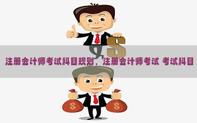 注册会计师考试科目规则，注册会计师考试 考试科目