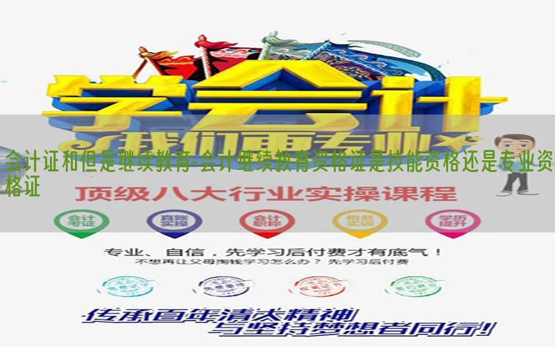 会计证和但是继续教育-会计继续教育资格证是技能资格还是专业资格证