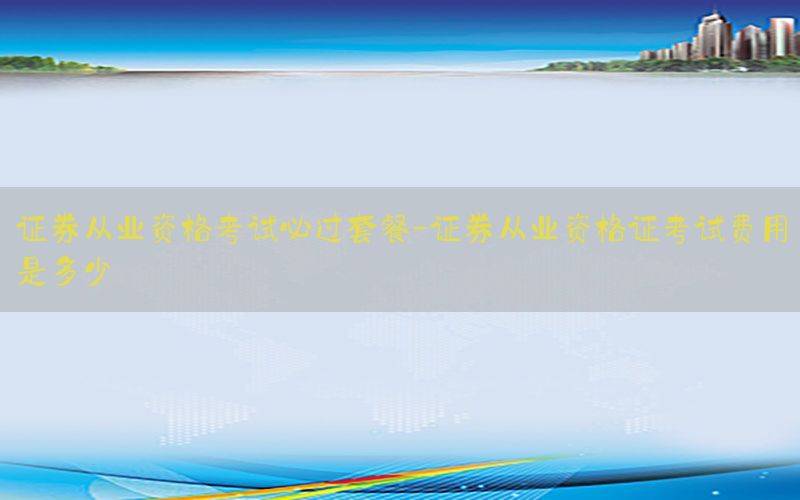 证券从业资格考试必过套餐-证券从业资格证考试费用是多少