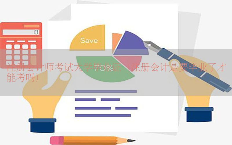 注册会计师考试大学毕业证（注册会计是要毕业了才能考吗）
